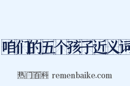 咱们的五个孩子近义词是什么意思的图片